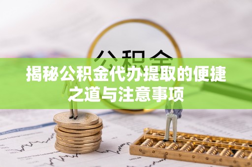 梨树县揭秘公积金代办提取的便捷之道与注意事项