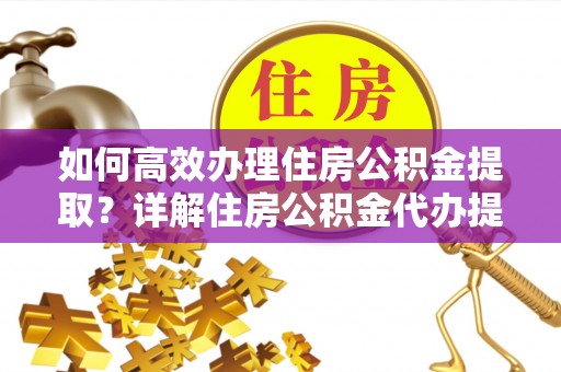 梨树县如何高效办理住房公积金提取？详解住房公积金代办提取流程