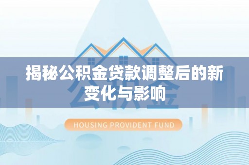 梨树县揭秘公积金贷款调整后的新变化与影响