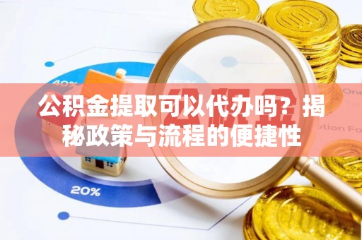 梨树县公积金提取可以代办吗？揭秘政策与流程的便捷性