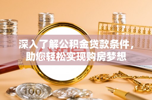梨树县深入了解公积金贷款条件，助您轻松实现购房梦想
