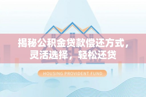 梨树县揭秘公积金贷款偿还方式，灵活选择，轻松还贷
