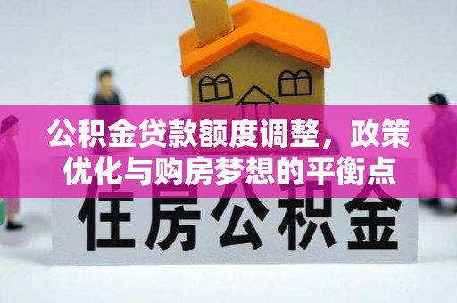 梨树县公积金贷款额度调整，政策优化与购房梦想的平衡点