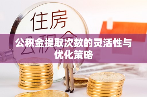 梨树县公积金提取次数的灵活性与优化策略