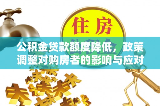 梨树县公积金贷款额度降低，政策调整对购房者的影响与应对策略