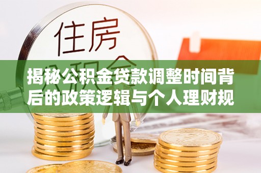 梨树县揭秘公积金贷款调整时间背后的政策逻辑与个人理财规划