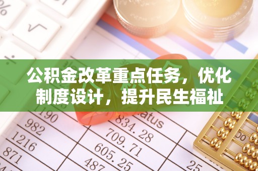 梨树县公积金改革重点任务，优化制度设计，提升民生福祉