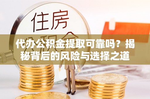 梨树县代办公积金提取可靠吗？揭秘背后的风险与选择之道