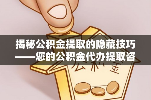 梨树县揭秘公积金提取的隐藏技巧——您的公积金代办提取咨询指南
