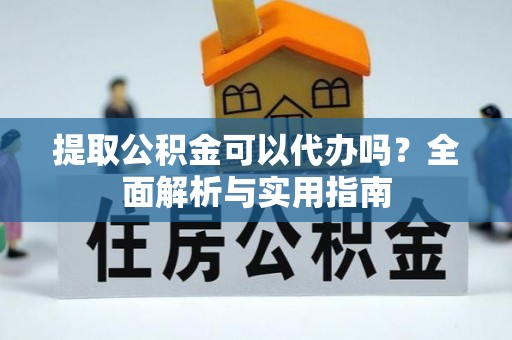 梨树县提取公积金可以代办吗？全面解析与实用指南
