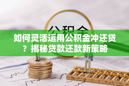 梨树县如何灵活运用公积金冲还贷？揭秘贷款还款新策略