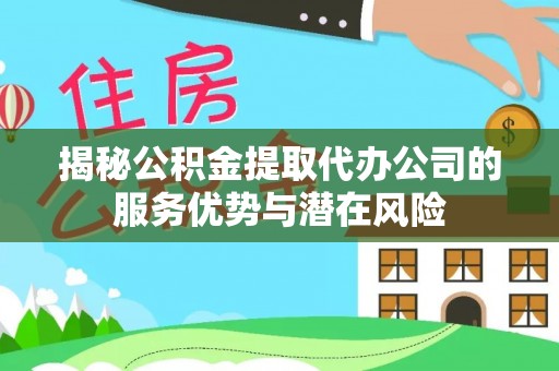 梨树县揭秘公积金提取代办公司的服务优势与潜在风险