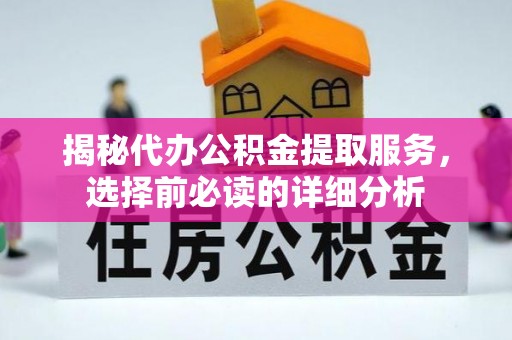 梨树县揭秘代办公积金提取服务，选择前必读的详细分析
