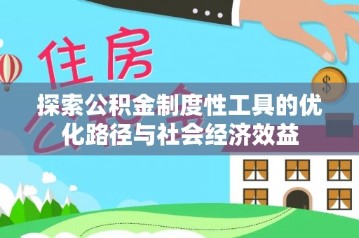 梨树县探索公积金制度性工具的优化路径与社会经济效益