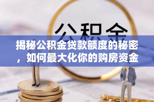 梨树县揭秘公积金贷款额度的秘密，如何最大化你的购房资金