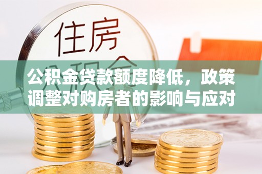 梨树县公积金贷款额度降低，政策调整对购房者的影响与应对策略
