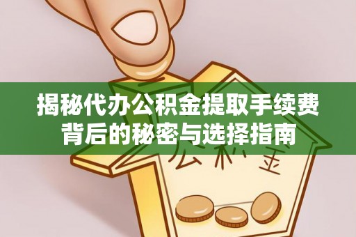 梨树县揭秘代办公积金提取手续费背后的秘密与选择指南
