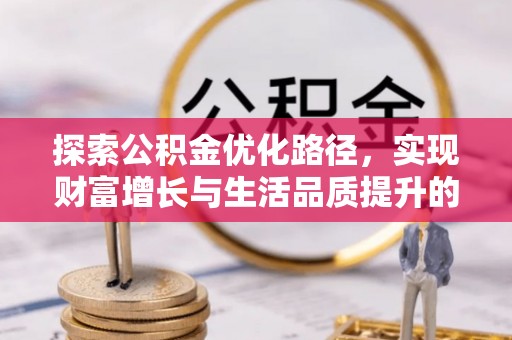 梨树县探索公积金优化路径，实现财富增长与生活品质提升的双赢