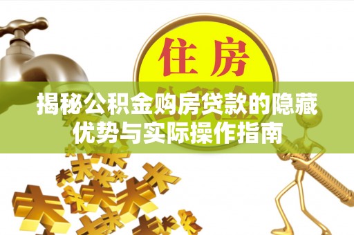 梨树县揭秘公积金购房贷款的隐藏优势与实际操作指南