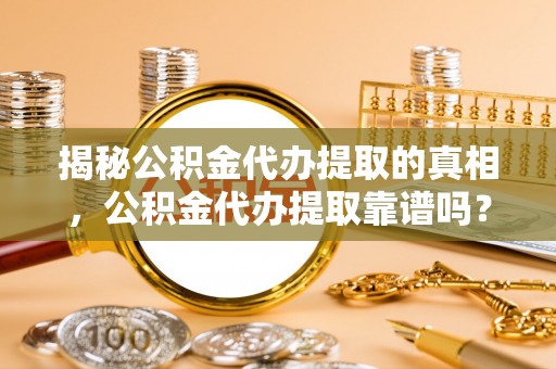 梨树县揭秘公积金代办提取的真相，公积金代办提取靠谱吗？你需要知道这些关键点