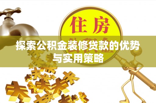 梨树县探索公积金装修贷款的优势与实用策略