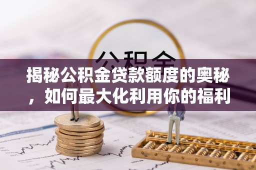 梨树县揭秘公积金贷款额度的奥秘，如何最大化利用你的福利？