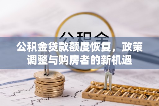 梨树县公积金贷款额度恢复，政策调整与购房者的新机遇