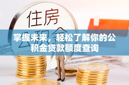梨树县掌握未来，轻松了解你的公积金贷款额度查询