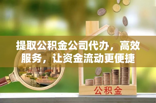 梨树县提取公积金公司代办，高效服务，让资金流动更便捷