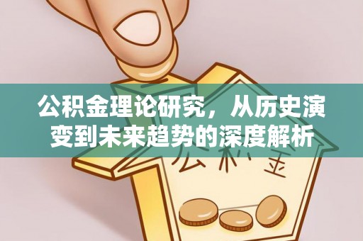 梨树县公积金理论研究，从历史演变到未来趋势的深度解析