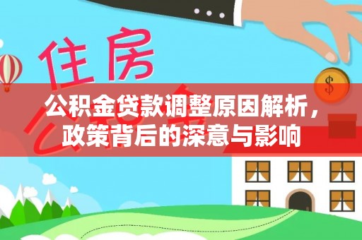 梨树县公积金贷款调整原因解析，政策背后的深意与影响