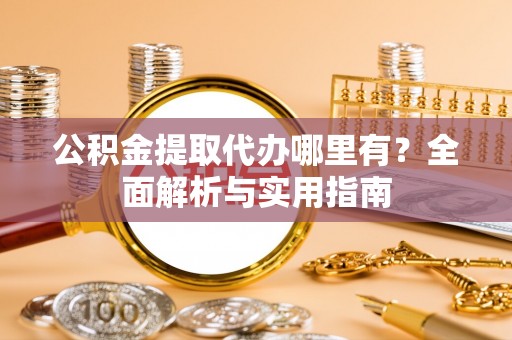 梨树县公积金提取代办哪里有？全面解析与实用指南