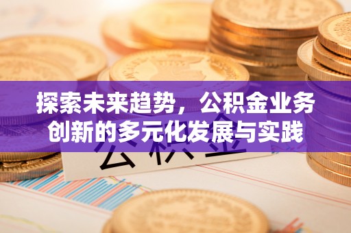 梨树县探索未来趋势，公积金业务创新的多元化发展与实践