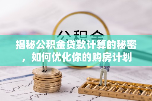 梨树县揭秘公积金贷款计算的秘密，如何优化你的购房计划
