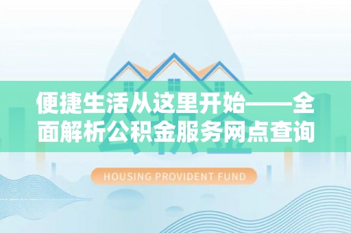 梨树县便捷生活从这里开始——全面解析公积金服务网点查询与高效利用