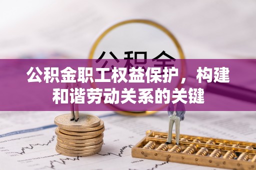梨树县公积金职工权益保护，构建和谐劳动关系的关键