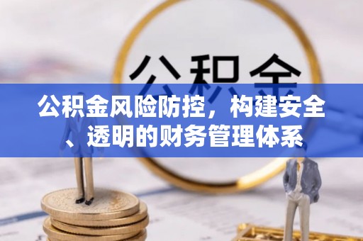 梨树县公积金风险防控，构建安全、透明的财务管理体系