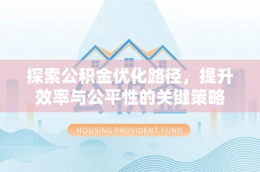 梨树县探索公积金优化路径，提升效率与公平性的关键策略