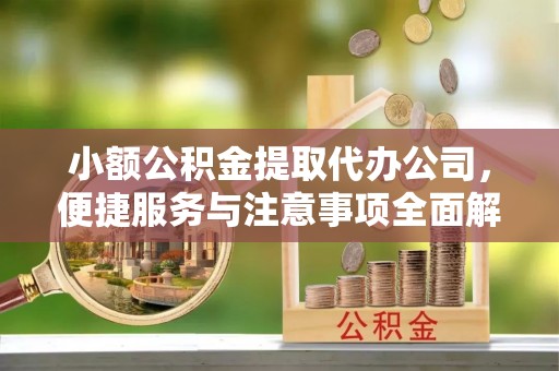 梨树县小额公积金提取代办公司，便捷服务与注意事项全面解析