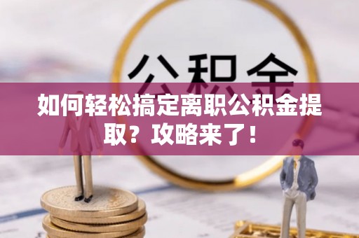 梨树县如何轻松搞定离职公积金提取？攻略来了！