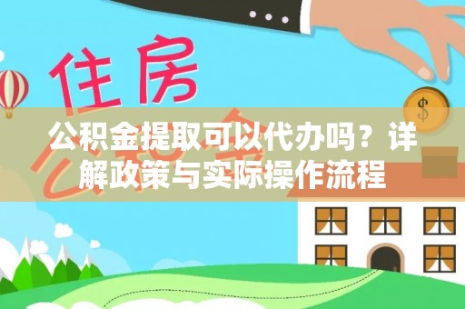 梨树县公积金提取可以代办吗？详解政策与实际操作流程