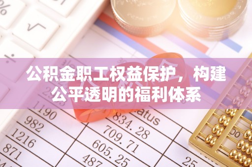 梨树县公积金职工权益保护，构建公平透明的福利体系