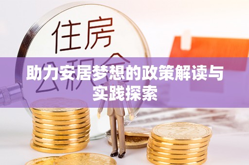梨树县助力安居梦想的政策解读与实践探索