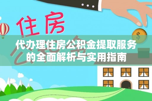 梨树县代办理住房公积金提取服务的全面解析与实用指南