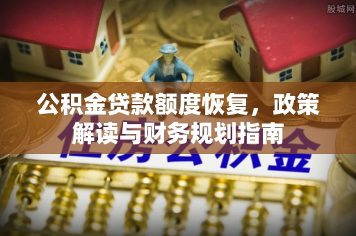 梨树县公积金贷款额度恢复，政策解读与财务规划指南