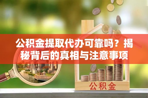 梨树县公积金提取代办可靠吗？揭秘背后的真相与注意事项