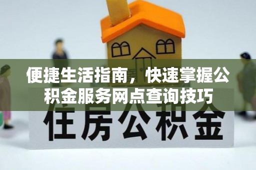 梨树县便捷生活指南，快速掌握公积金服务网点查询技巧