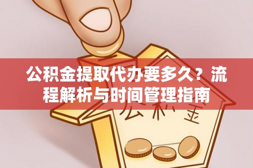 梨树县公积金提取代办要多久？流程解析与时间管理指南