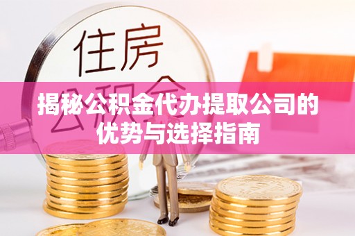 梨树县揭秘公积金代办提取公司的优势与选择指南