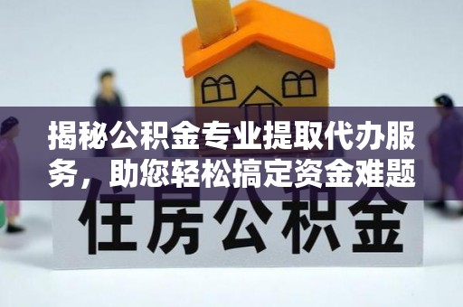 梨树县揭秘公积金专业提取代办服务，助您轻松搞定资金难题